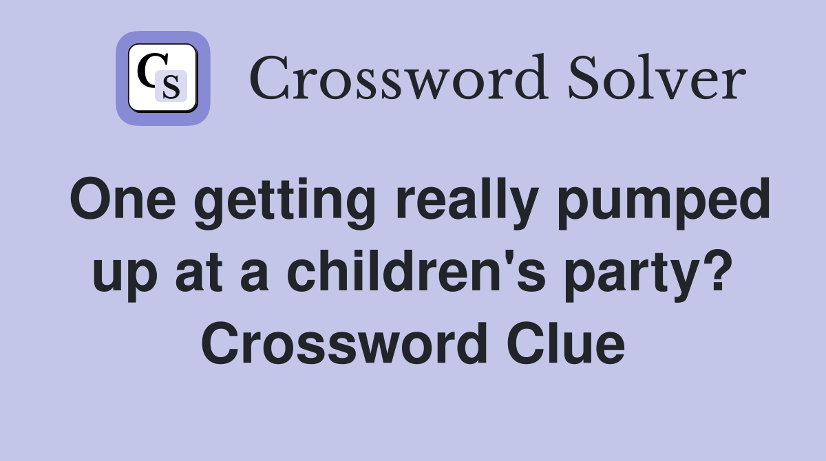 One getting really pumped up at a children s party? Crossword Clue